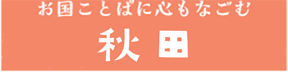 お国ことばに心もなごむ　秋田・岩手