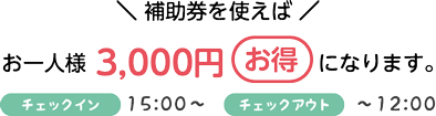補助券を使えばお一人様3000円お得になります。チェックイン15：00～　チェックアウト　～12：00