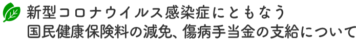 新型コロナウイルス感染症にともなう国民健康保険料の減免、傷病手当金の支給について